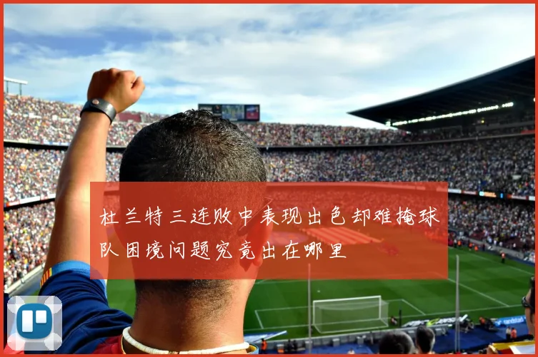 杜兰特三连败中表现出色却难掩球队困境问题究竟出在哪里