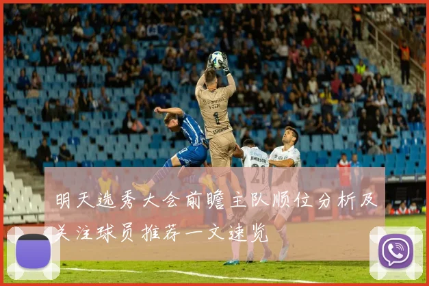 明天选秀大会前瞻主队顺位分析及关注球员推荐一文速览