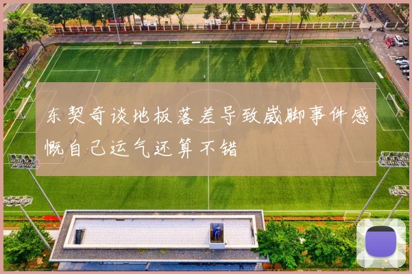 东契奇谈地板落差导致崴脚事件感慨自己运气还算不错
