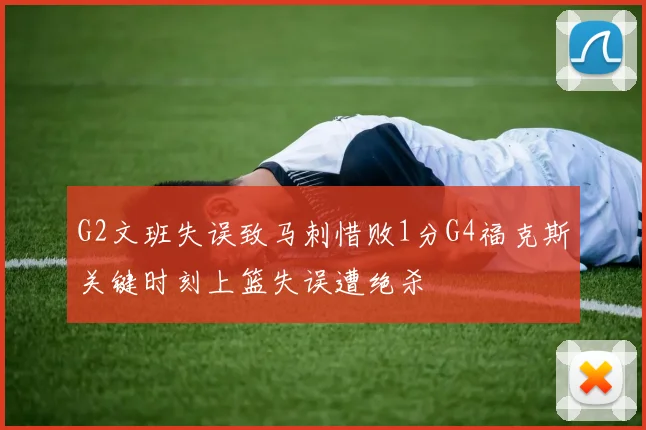 G2文班失误致马刺惜败1分G4福克斯关键时刻上篮失误遭绝杀