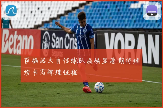 萨福诺夫自信球队成绩显著期待继续书写辉煌征程