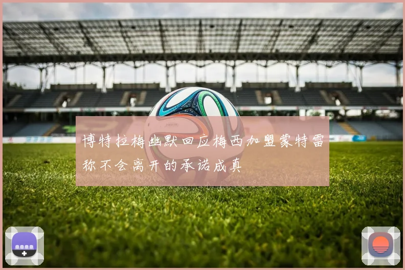 博特拉梅幽默回应梅西加盟蒙特雷称不会离开的承诺成真