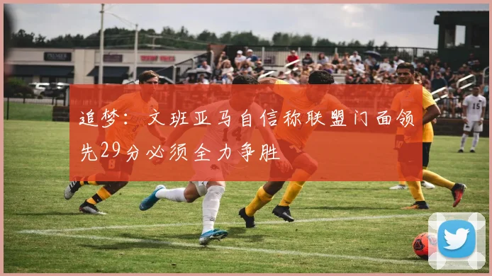 追梦：文班亚马自信称联盟门面领先29分必须全力争胜