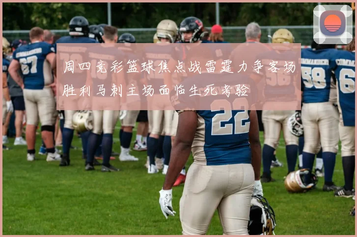 周四竞彩篮球焦点战雷霆力争客场胜利马刺主场面临生死考验