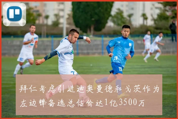 拜仁考虑引进迪奥曼德和戈茨作为左边锋备选总估价达1亿3500万
