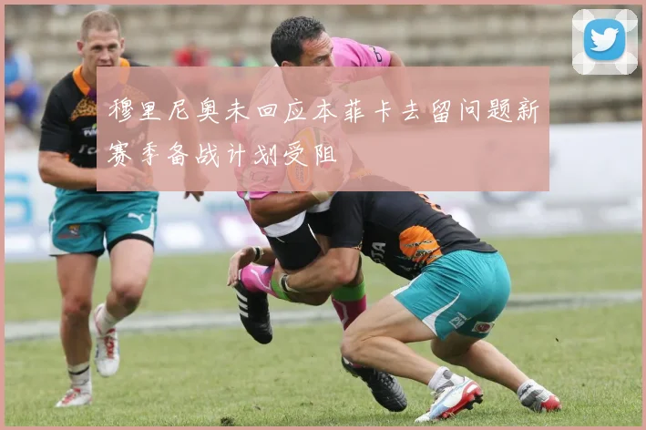 穆里尼奥未回应本菲卡去留问题新赛季备战计划受阻