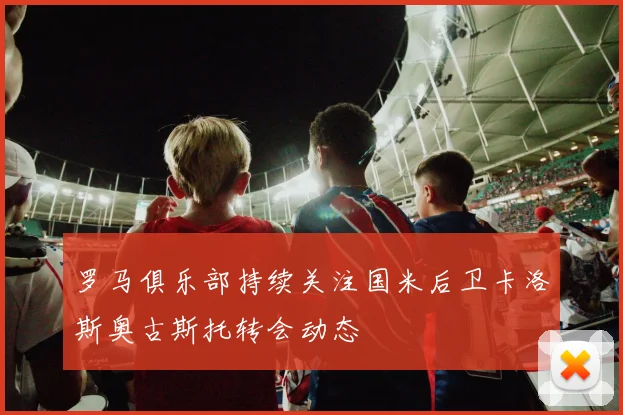 罗马俱乐部持续关注国米后卫卡洛斯奥古斯托转会动态