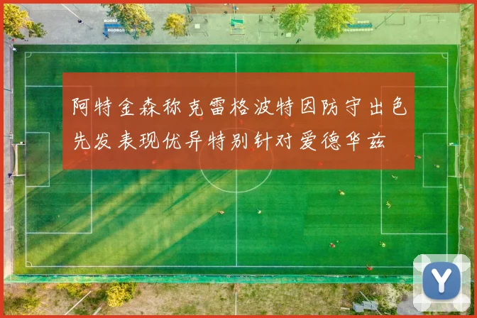 阿特金森称克雷格波特因防守出色先发表现优异特别针对爱德华兹